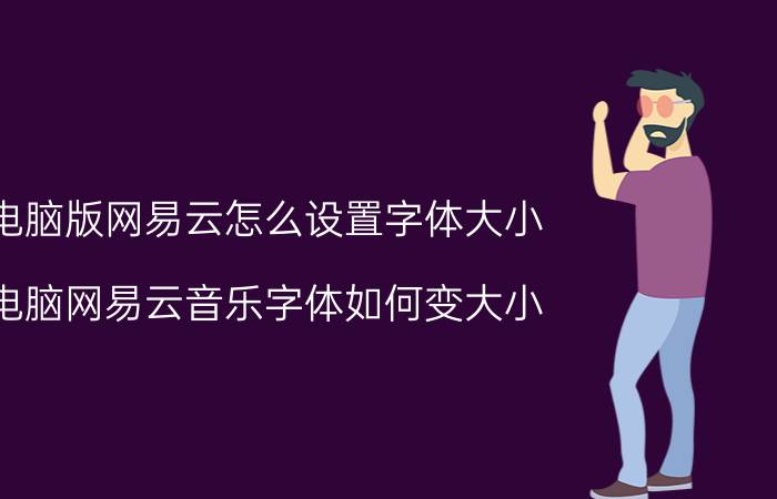 电脑版网易云怎么设置字体大小 电脑网易云音乐字体如何变大小？